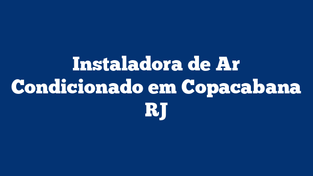 Instaladora de Ar Condicionado em Copacabana RJ