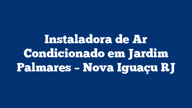 Instaladora de Ar Condicionado em Jardim Palmares – Nova Iguaçu RJ