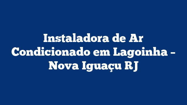 Instaladora de Ar Condicionado em Lagoinha – Nova Iguaçu RJ