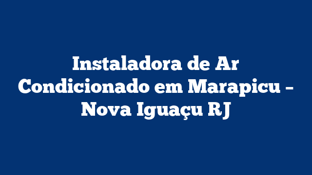 Instaladora de Ar Condicionado em Marapicu – Nova Iguaçu RJ