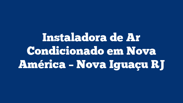 Instaladora de Ar Condicionado em Nova América - Nova Iguaçu RJ 1 Instaladora de Ar Condicionado em Nova América – Nova Iguaçu RJ