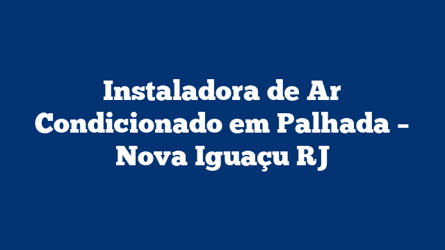 Instaladora de Ar Condicionado em Palhada – Nova Iguaçu RJ