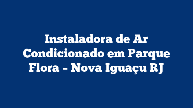 Instaladora de Ar Condicionado em Parque Flora – Nova Iguaçu RJ