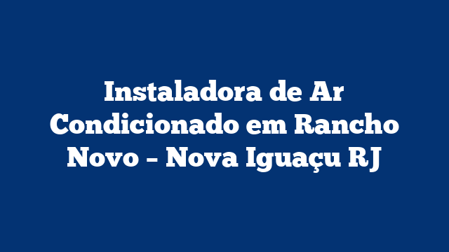Instaladora de Ar Condicionado em Rancho Novo – Nova Iguaçu RJ