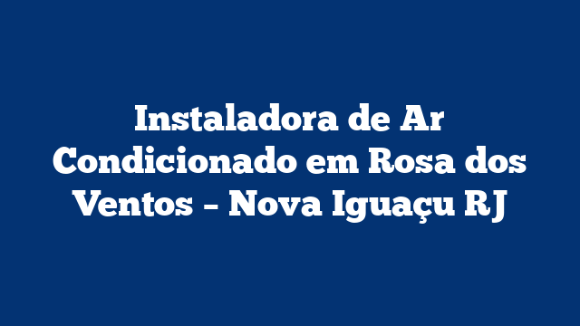 Instaladora de Ar Condicionado em Rosa dos Ventos - Nova Iguaçu RJ 3 Instaladora de Ar Condicionado em Rosa dos Ventos – Nova Iguaçu RJ