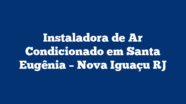 Instaladora de Ar Condicionado em Santa Eugênia – Nova Iguaçu RJ