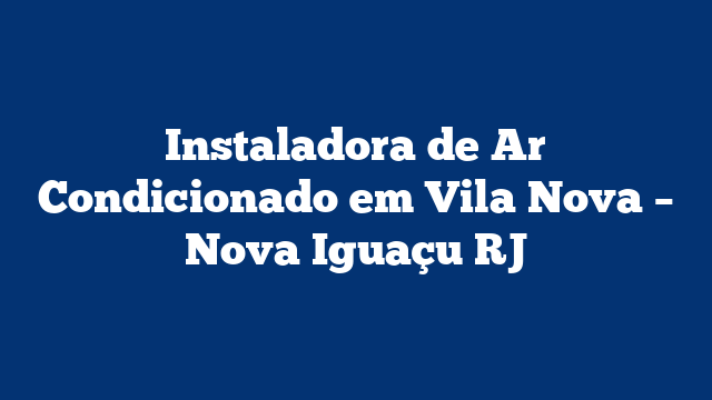 Instaladora de Ar Condicionado em Vila Nova – Nova Iguaçu RJ