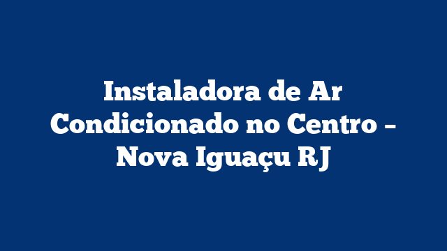 Instaladora de Ar Condicionado no Centro – Nova Iguaçu RJ
