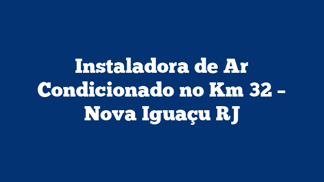 Instaladora de Ar Condicionado no Km 32 – Nova Iguaçu RJ