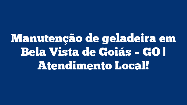 Manutenção de geladeira em Bela Vista de Goiás – GO | Atendimento Local!
