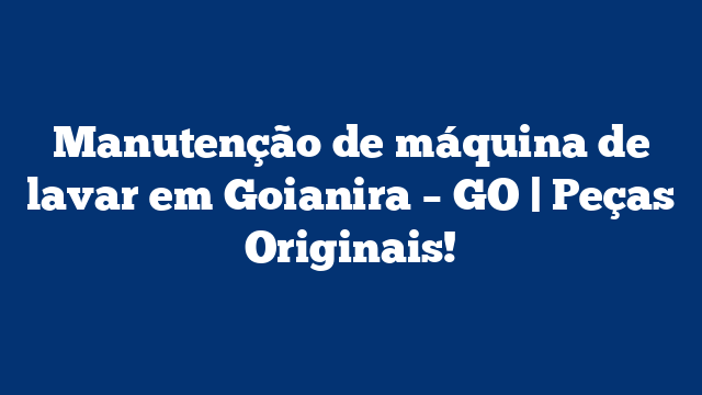 Manutenção de máquina de lavar em Goianira – GO | Peças Originais!