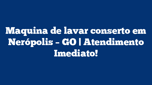 Maquina de lavar conserto em Nerópolis – GO | Atendimento Imediato!