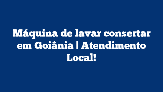 Máquina de lavar consertar em Goiânia | Atendimento Local!