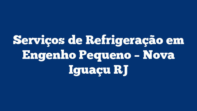 Serviços de Refrigeração em Engenho Pequeno – Nova Iguaçu RJ