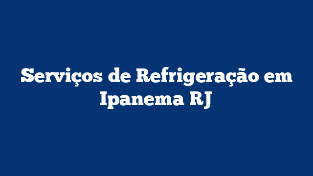 Serviços de Refrigeração em Ipanema RJ