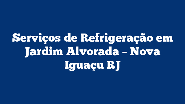 Serviços de Refrigeração em Jardim Alvorada – Nova Iguaçu RJ