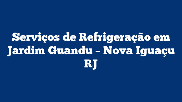 Serviços de Refrigeração em Jardim Guandu – Nova Iguaçu RJ