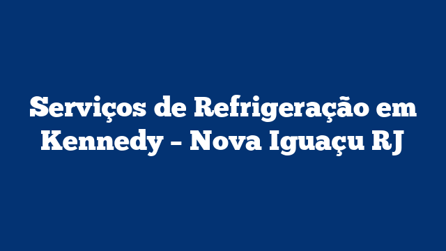 Serviços de Refrigeração em Kennedy – Nova Iguaçu RJ