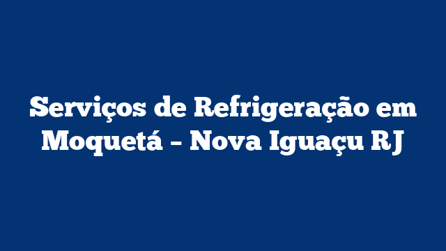 Serviços de Refrigeração em Moquetá – Nova Iguaçu RJ