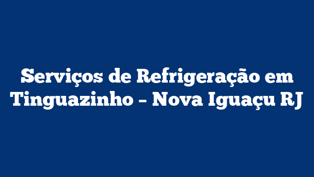 Serviços de Refrigeração em Tinguazinho – Nova Iguaçu RJ