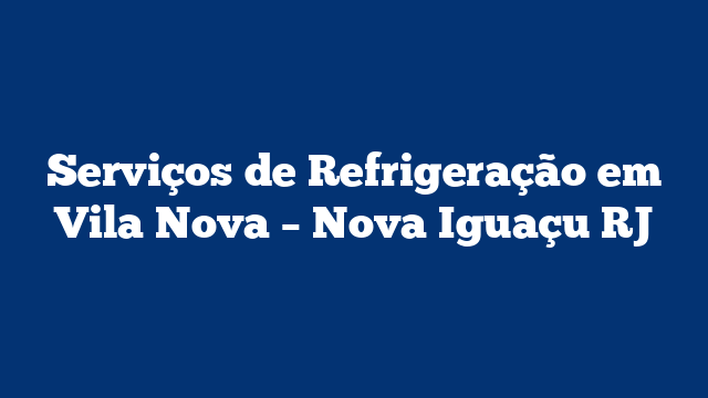 Serviços de Refrigeração em Vila Nova – Nova Iguaçu RJ