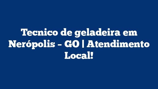 Tecnico de geladeira em Nerópolis – GO | Atendimento Local!