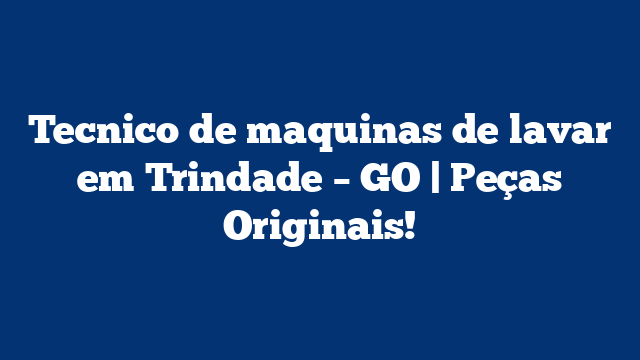 Tecnico de maquinas de lavar em Trindade – GO | Peças Originais!
