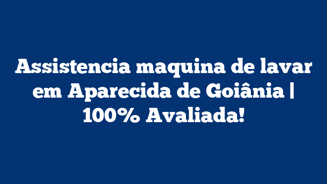 Assistencia maquina de lavar em Aparecida de Goiânia | 100% Avaliada!