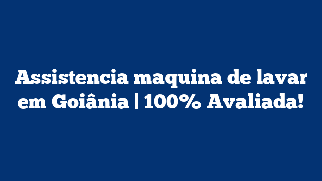 Assistencia maquina de lavar em Goiânia | 100% Avaliada!