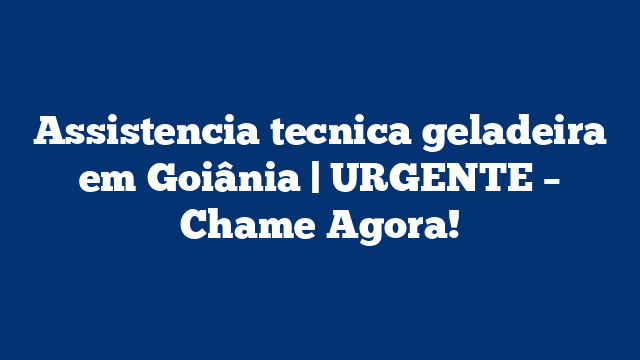 Assistencia tecnica geladeira em Goiânia | URGENTE – Chame Agora!
