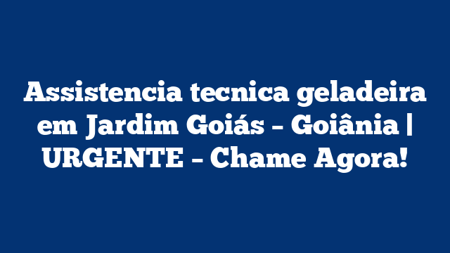 Assistencia tecnica geladeira em Jardim Goiás – Goiânia | URGENTE – Chame Agora!