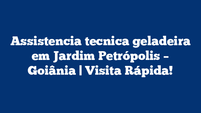 Assistencia tecnica geladeira em Jardim Petrópolis – Goiânia | Visita Rápida!