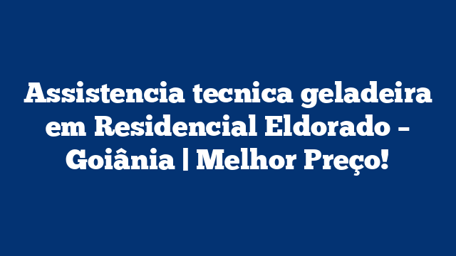 Assistencia tecnica geladeira em Residencial Eldorado – Goiânia | Melhor Preço!