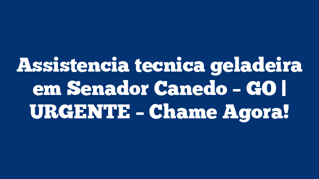 Assistencia tecnica geladeira em Senador Canedo – GO | URGENTE – Chame Agora!