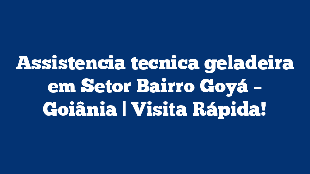 Assistencia tecnica geladeira em Setor Bairro Goyá – Goiânia | Visita Rápida!