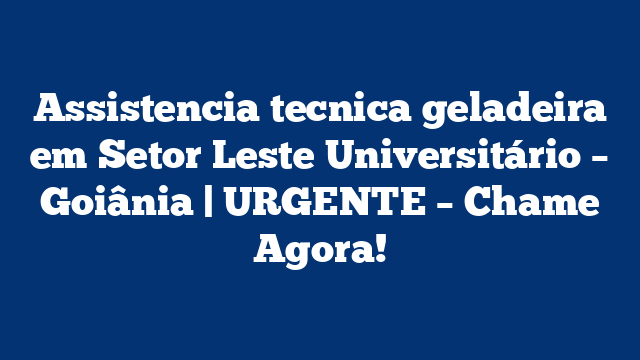 Assistencia tecnica geladeira em Setor Leste Universitário – Goiânia | URGENTE – Chame Agora!
