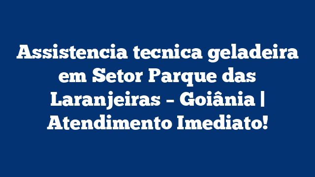 Assistencia tecnica geladeira em Setor Parque das Laranjeiras – Goiânia | Atendimento Imediato!