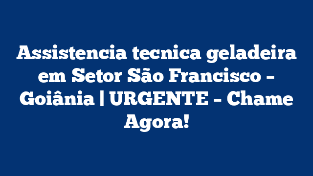 Assistencia tecnica geladeira em Setor São Francisco – Goiânia | URGENTE – Chame Agora!