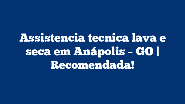 Assistencia tecnica lava e seca em Anápolis – GO | Recomendada!