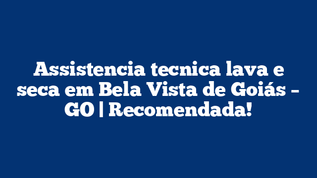 Assistencia tecnica lava e seca em Bela Vista de Goiás – GO | Recomendada!