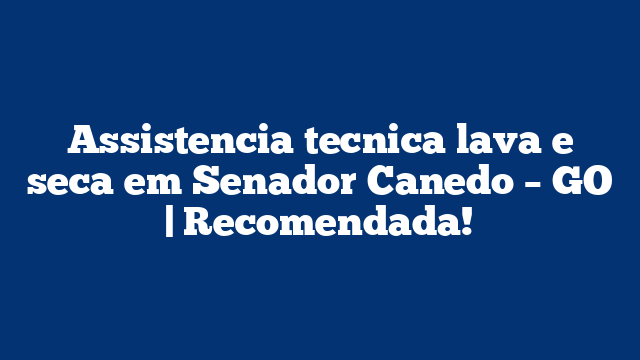 Assistencia tecnica lava e seca em Senador Canedo – GO | Recomendada!