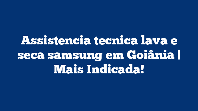 Assistencia tecnica lava e seca samsung em Goiânia | Mais Indicada!