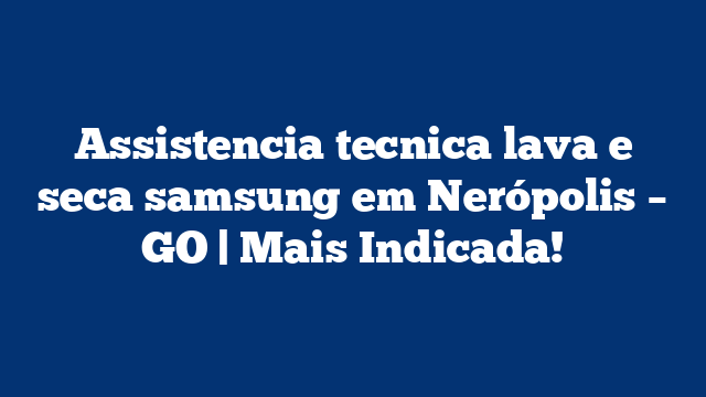 Assistencia tecnica lava e seca samsung em Nerópolis – GO | Mais Indicada!