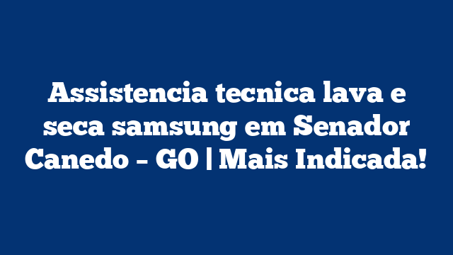 Assistencia tecnica lava e seca samsung em Senador Canedo – GO | Mais Indicada!