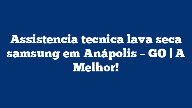 Assistencia tecnica lava seca samsung em Anápolis – GO | A Melhor!