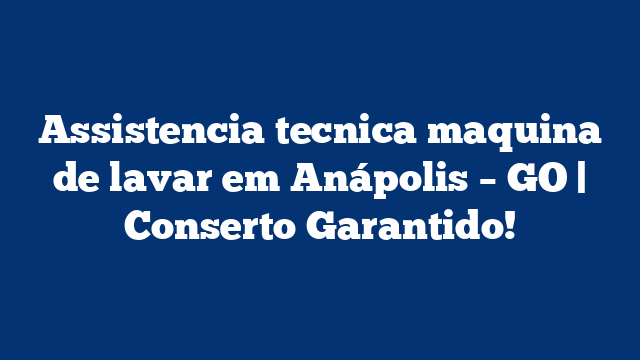 Assistencia tecnica maquina de lavar em Anápolis – GO | Conserto Garantido!