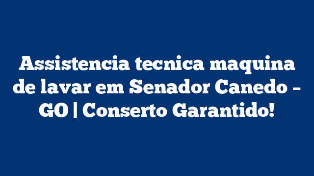 Assistencia tecnica maquina de lavar em Senador Canedo – GO | Conserto Garantido!