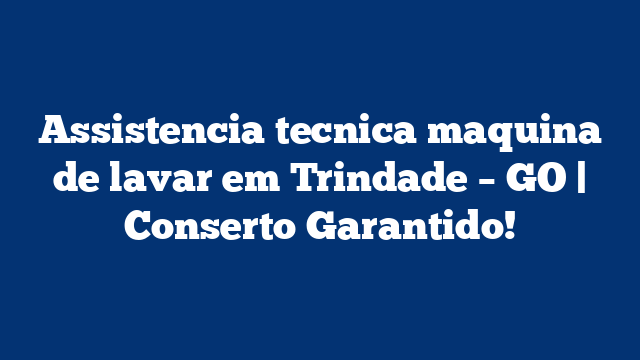 Assistencia tecnica maquina de lavar em Trindade – GO | Conserto Garantido!