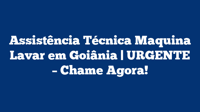 Assistência Técnica Maquina Lavar em Goiânia | URGENTE – Chame Agora!