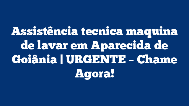 Assistência tecnica maquina de lavar em Aparecida de Goiânia | URGENTE – Chame Agora!